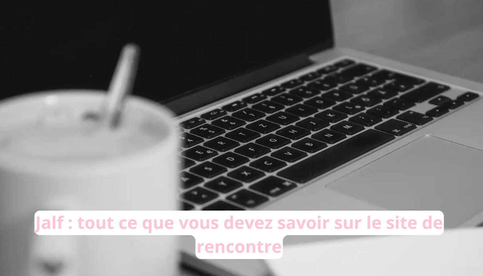 Jalf : tout ce que vous devez savoir sur le site de rencontre