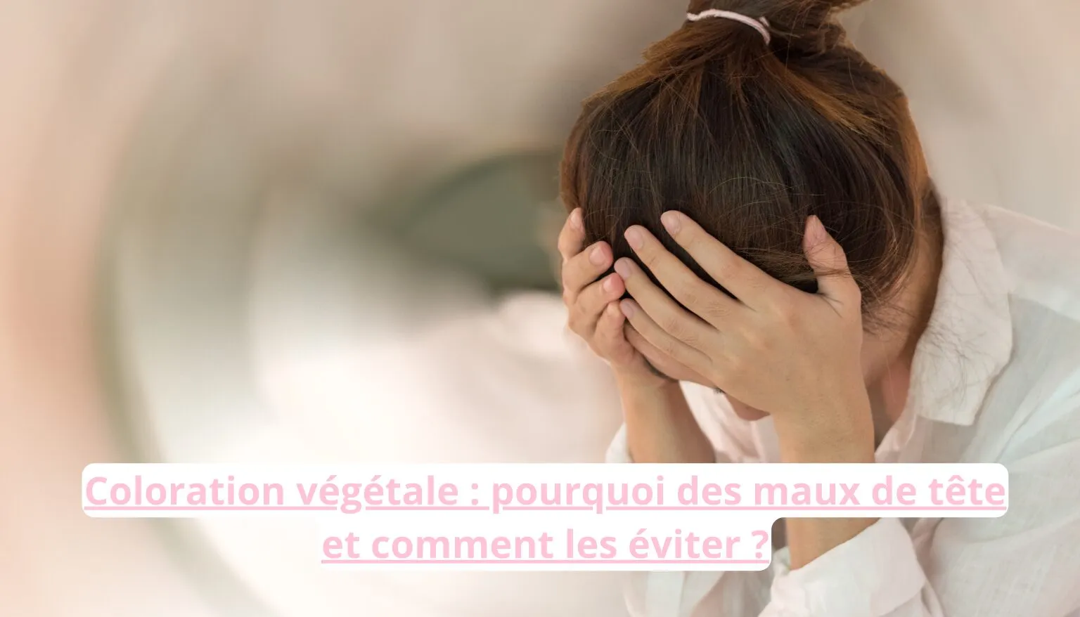 Coloration végétale : pourquoi des maux de tête et comment les éviter ?